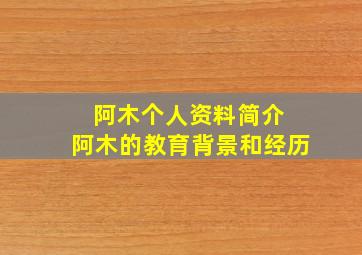 阿木个人资料简介 阿木的教育背景和经历